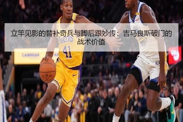 立竿见影的替补奇兵与脚后跟妙传:吉马良斯破门的战术价值